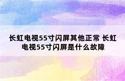 长虹电视55寸闪屏其他正常 长虹电视55寸闪屏是什么故障